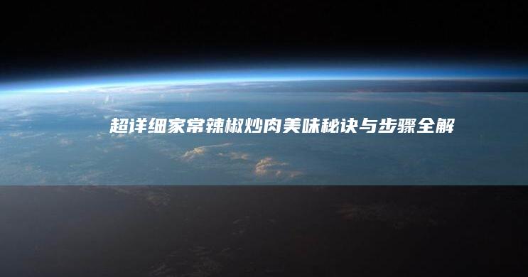 超详细！家常辣椒炒肉美味秘诀与步骤全解析